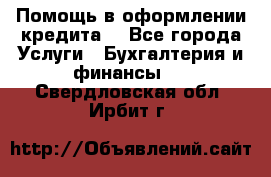 Помощь в оформлении кредита  - Все города Услуги » Бухгалтерия и финансы   . Свердловская обл.,Ирбит г.